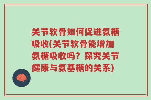 关节软骨如何促进氨糖吸收(关节软骨能增加氨糖吸收吗?探究关节健康与氨基糖的关系)-第1张图片-超越 关节软骨如何促进氨糖吸收(关节软骨能增加氨糖吸收吗?探究关节健康与氨基糖的关系)-第1张图片-超越