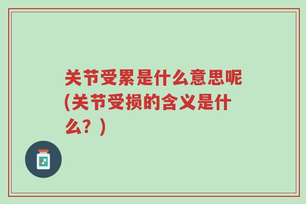 关节受累是什么意思呢(关节受损的含义是什么?)-第1张图片-超越 关节受累是什么意思呢(关节受损的含义是什么?)-第1张图片-超越