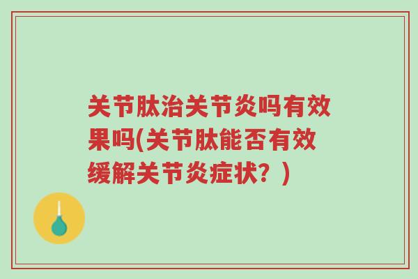 关节肽治关节炎吗有效果吗(关节肽能否有效缓解关节炎症状？)-第1张图片-超越