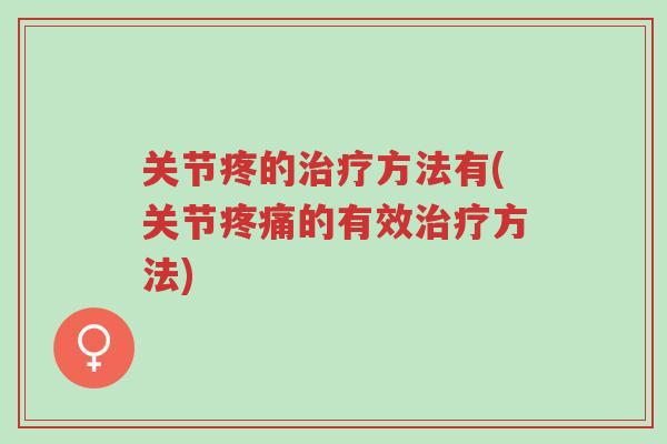 关节疼的治疗方法有(关节疼痛的有效治疗方法)-第1张图片-超越 关节疼的治疗方法有(关节疼痛的有效治疗方法)-第1张图片-超越