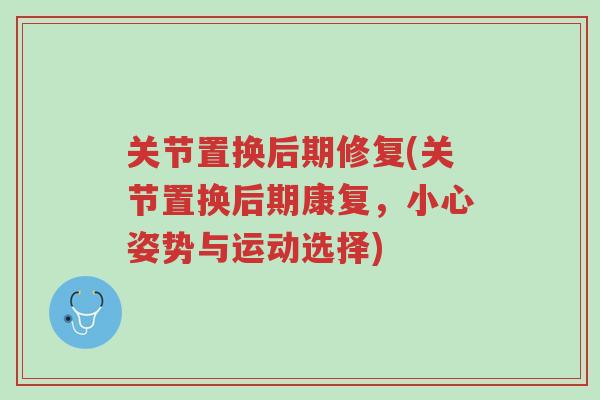 关节置换后期修复(关节置换后期康复，小心姿势与运动选择)-第1张图片-超越