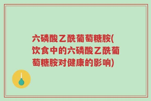 六磷酸乙酰葡萄糖胺(饮食中的六磷酸乙酰葡萄糖胺对健康的影响)-第1张图片-超越 六磷酸乙酰葡萄糖胺(饮食中的六磷酸乙酰葡萄糖胺对健康的影响)-第1张图片-超越