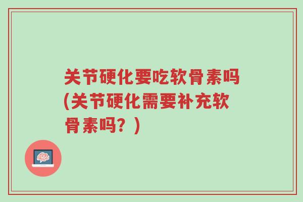 关节硬化要吃软骨素吗(关节硬化需要补充软骨素吗？)-第1张图片-超越