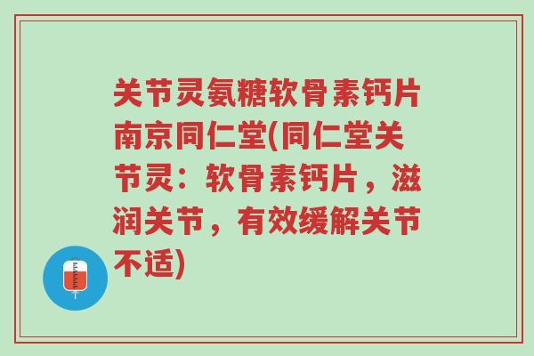 关节灵氨糖软骨素钙片南京同仁堂(同仁堂关节灵：软骨素钙片，滋润关节，有效缓解关节不适)-第1张图片-超越