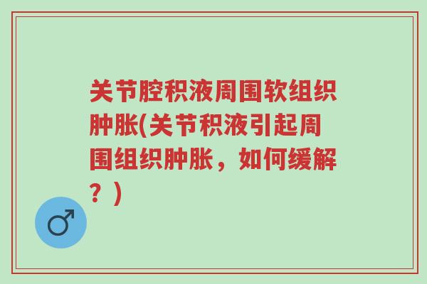 关节腔积液周围软组织肿胀(关节积液引起周围组织肿胀,如何缓解?)-第1张图片-超越 关节腔积液周围软组织肿胀(关节积液引起周围组织肿胀,如何缓解?)-第1张图片-超越