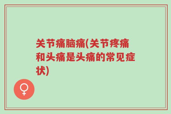 关节痛脑痛(关节疼痛和头痛是头痛的常见症状)-第1张图片-超越 关节痛脑痛(关节疼痛和头痛是头痛的常见症状)-第1张图片-超越
