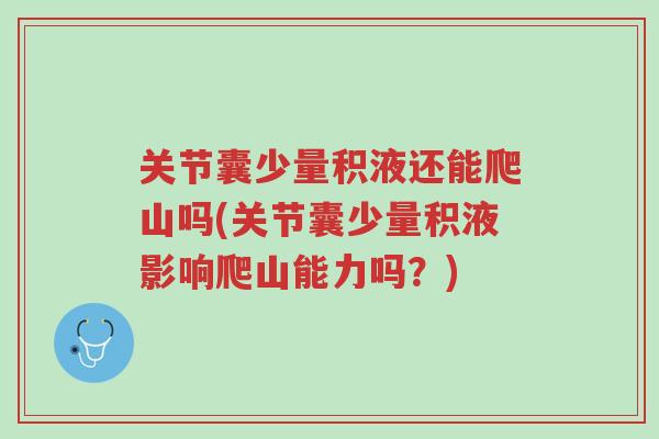 关节囊少量积液还能爬山吗(关节囊少量积液影响爬山能力吗?)-第1张图片-超越 关节囊少量积液还能爬山吗(关节囊少量积液影响爬山能力吗?)-第1张图片-超越