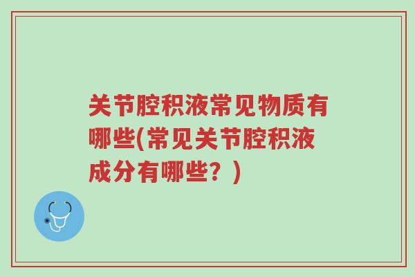 关节腔积液常见物质有哪些(常见关节腔积液成分有哪些?)-第1张图片-超越 关节腔积液常见物质有哪些(常见关节腔积液成分有哪些?)-第1张图片-超越