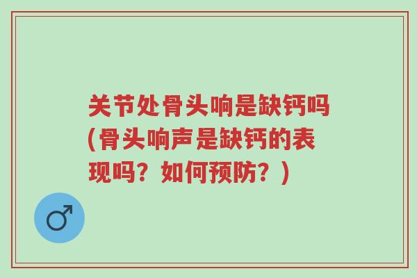 关节处骨头响是缺钙吗(骨头响声是缺钙的表现吗?如何预防?)-第1张图片-超越 关节处骨头响是缺钙吗(骨头响声是缺钙的表现吗?如何预防?)-第1张图片-超越