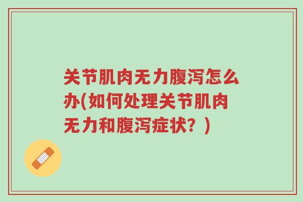 关节肌肉无力腹泻怎么办(如何处理关节肌肉无力和腹泻症状?)-第1张图片-超越 关节肌肉无力腹泻怎么办(如何处理关节肌肉无力和腹泻症状?)-第1张图片-超越