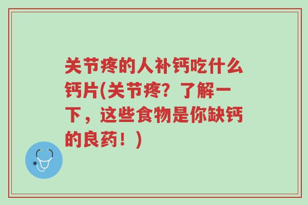关节疼的人补钙吃什么钙片(关节疼？了解一下，这些食物是你缺钙的良药！)-第1张图片-超越