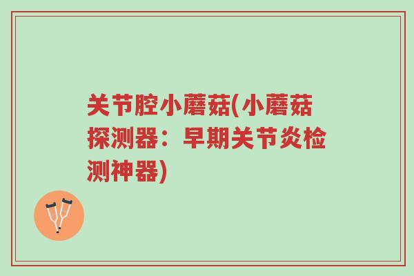关节腔小蘑菇(小蘑菇探测器：早期关节炎检测神器)-第1张图片-超越