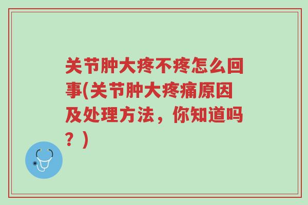 关节肿大疼不疼怎么回事(关节肿大疼痛原因及处理方法,你知道吗?)-第1张图片-超越 关节肿大疼不疼怎么回事(关节肿大疼痛原因及处理方法,你知道吗?)-第1张图片-超越