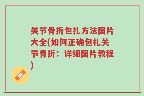 关节骨折包扎方法图片大全(如何正确包扎关节骨折:详细图片教程)-第1张图片-超越 关节骨折包扎方法图片大全(如何正确包扎关节骨折:详细图片教程)-第1张图片-超越