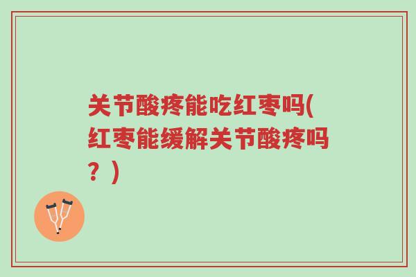 关节酸疼能吃红枣吗(红枣能缓解关节酸疼吗?)-第1张图片-超越 关节酸疼能吃红枣吗(红枣能缓解关节酸疼吗?)-第1张图片-超越