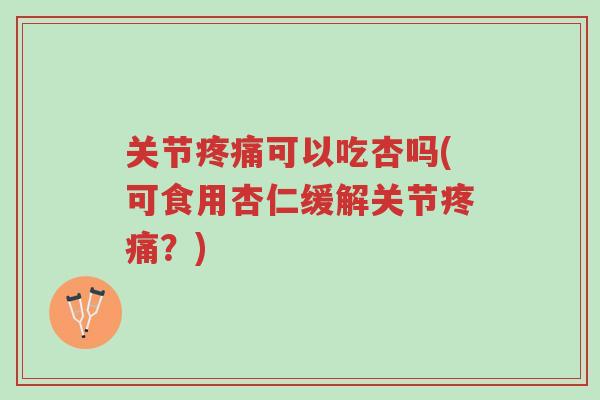 关节疼痛可以吃杏吗(可食用杏仁缓解关节疼痛？)-第1张图片-超越