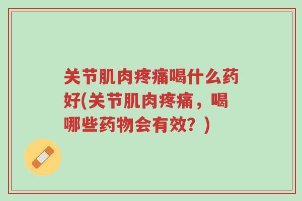 关节肌肉疼痛喝什么药好(关节肌肉疼痛,喝哪些药物会有效?)-第1张图片-超越 关节肌肉疼痛喝什么药好(关节肌肉疼痛,喝哪些药物会有效?)-第1张图片-超越