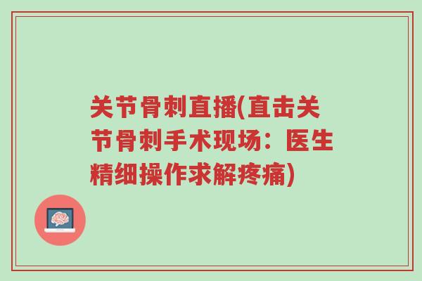 关节骨刺直播(直击关节骨刺手术现场：医生精细操作求解疼痛)-第1张图片-超越
