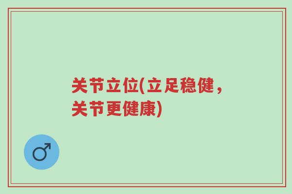 关节立位(立足稳健,关节更健康)-第1张图片-超越 关节立位(立足稳健,关节更健康)-第1张图片-超越