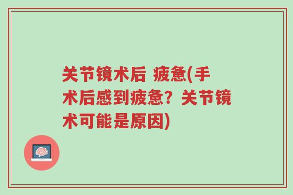 关节镜术后 疲惫(手术后感到疲惫?关节镜术可能是原因)-第1张图片-超越 关节镜术后 疲惫(手术后感到疲惫?关节镜术可能是原因)-第1张图片-超越