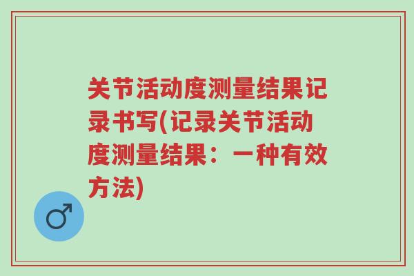 关节活动度测量结果记录书写(记录关节活动度测量结果:一种有效方法)-第1张图片-超越 关节活动度测量结果记录书写(记录关节活动度测量结果:一种有效方法)-第1张图片-超越