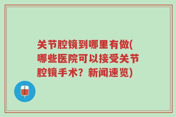 关节腔镜到哪里有做(哪些医院可以接受关节腔镜手术?新闻速览)-第1张图片-超越 关节腔镜到哪里有做(哪些医院可以接受关节腔镜手术?新闻速览)-第1张图片-超越