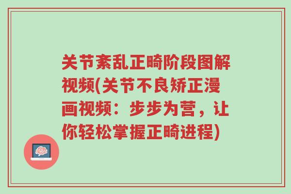 关节紊乱正畸阶段图解视频(关节不良矫正漫画视频:步步为营,让你轻松掌握正畸进程)-第1张图片-超越 关节紊乱正畸阶段图解视频(关节不良矫正漫画视频:步步为营,让你轻松掌握正畸进程)-第1张图片-超越