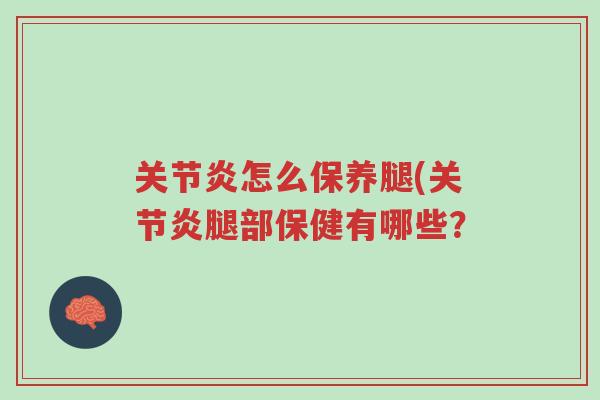 关节炎怎么保养腿(关节炎腿部保健有哪些?-第1张图片-超越 关节炎怎么保养腿(关节炎腿部保健有哪些?-第1张图片-超越