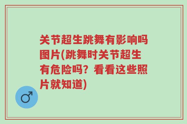 关节超生跳舞有影响吗图片(跳舞时关节超生有危险吗?看看这些照片就知道)-第1张图片-超越 关节超生跳舞有影响吗图片(跳舞时关节超生有危险吗?看看这些照片就知道)-第1张图片-超越