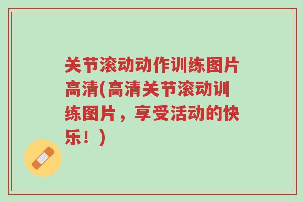 关节滚动动作训练图片高清(高清关节滚动训练图片,享受活动的快乐!)-第1张图片-超越 关节滚动动作训练图片高清(高清关节滚动训练图片,享受活动的快乐!)-第1张图片-超越