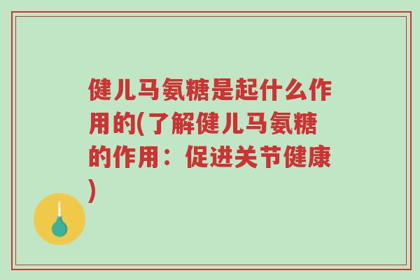 健儿马氨糖是起什么作用的(了解健儿马氨糖的作用:促进关节健康)-第1张图片-超越 健儿马氨糖是起什么作用的(了解健儿马氨糖的作用:促进关节健康)-第1张图片-超越