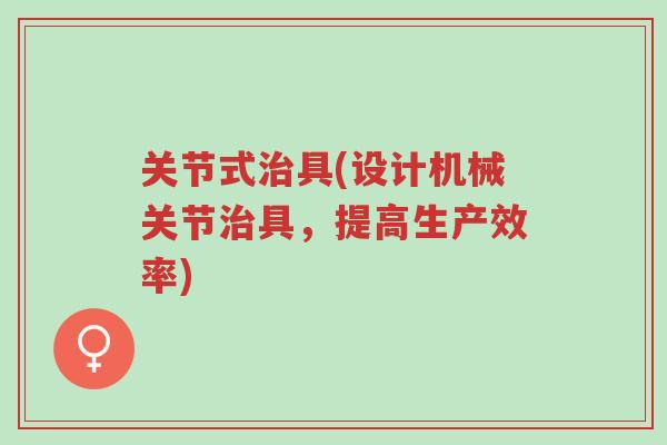 关节式治具(设计机械关节治具,提高生产效率)-第1张图片-超越 关节式治具(设计机械关节治具,提高生产效率)-第1张图片-超越
