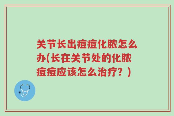 关节长出痘痘化脓怎么办(长在关节处的化脓痘痘应该怎么治疗?)-第1张图片-超越 关节长出痘痘化脓怎么办(长在关节处的化脓痘痘应该怎么治疗?)-第1张图片-超越