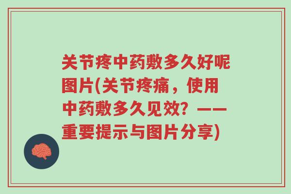 关节疼中药敷多久好呢图片(关节疼痛,使用中药敷多久见效?——重要提示与图片分享)-第1张图片-超越 关节疼中药敷多久好呢图片(关节疼痛,使用中药敷多久见效?——重要提示与图片分享)-第1张图片-超越
