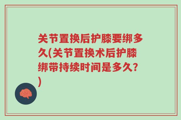 关节置换后护膝要绑多久(关节置换术后护膝绑带持续时间是多久?)-第1张图片-超越 关节置换后护膝要绑多久(关节置换术后护膝绑带持续时间是多久?)-第1张图片-超越