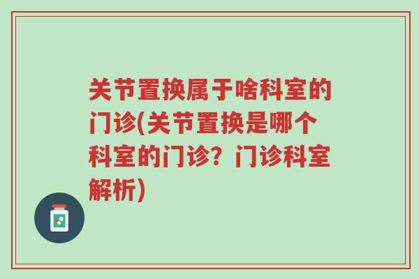 关节置换属于啥科室的门诊(关节置换是哪个科室的门诊?门诊科室解析)-第1张图片-超越 关节置换属于啥科室的门诊(关节置换是哪个科室的门诊?门诊科室解析)-第1张图片-超越
