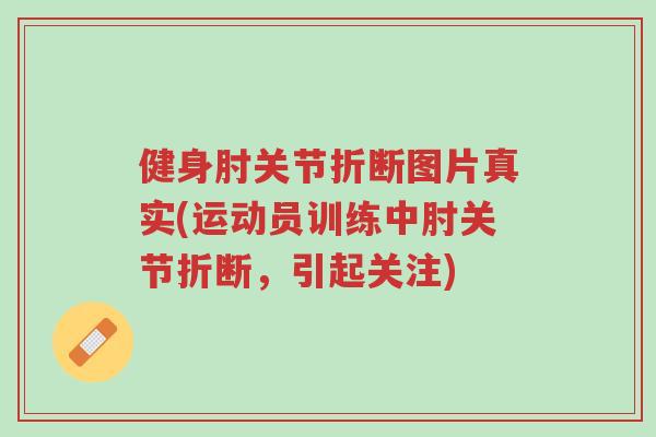 健身肘关节折断图片真实(运动员训练中肘关节折断,引起关注)-第1张图片-超越 健身肘关节折断图片真实(运动员训练中肘关节折断,引起关注)-第1张图片-超越