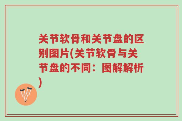 关节软骨和关节盘的区别图片(关节软骨与关节盘的不同：图解解析)-第1张图片-超越