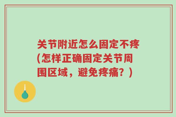 关节附近怎么固定不疼(怎样正确固定关节周围区域,避免疼痛?)-第1张图片-超越 关节附近怎么固定不疼(怎样正确固定关节周围区域,避免疼痛?)-第1张图片-超越