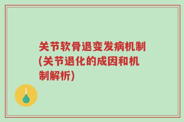 关节软骨退变发病机制(关节退化的成因和机制解析)-第1张图片-超越 关节软骨退变发病机制(关节退化的成因和机制解析)-第1张图片-超越