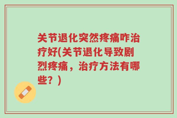 关节退化突然疼痛咋治疗好(关节退化导致剧烈疼痛,治疗方法有哪些?)-第1张图片-超越 关节退化突然疼痛咋治疗好(关节退化导致剧烈疼痛,治疗方法有哪些?)-第1张图片-超越