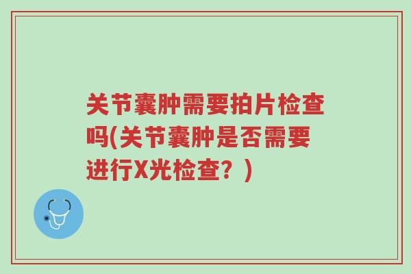 关节囊肿需要拍片检查吗(关节囊肿是否需要进行X光检查?)-第1张图片-超越 关节囊肿需要拍片检查吗(关节囊肿是否需要进行X光检查?)-第1张图片-超越