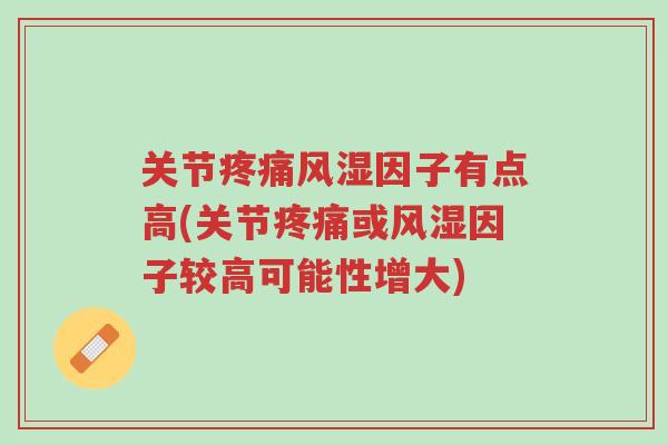 关节疼痛风湿因子有点高(关节疼痛或风湿因子较高可能性增大)-第1张图片-超越 关节疼痛风湿因子有点高(关节疼痛或风湿因子较高可能性增大)-第1张图片-超越