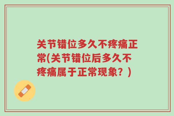 关节错位多久不疼痛正常(关节错位后多久不疼痛属于正常现象？)-第1张图片-超越