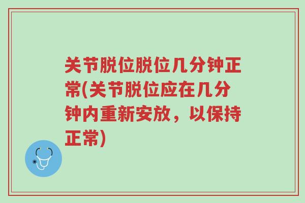 关节脱位脱位几分钟正常(关节脱位应在几分钟内重新安放,以保持正常)-第1张图片-超越 关节脱位脱位几分钟正常(关节脱位应在几分钟内重新安放,以保持正常)-第1张图片-超越