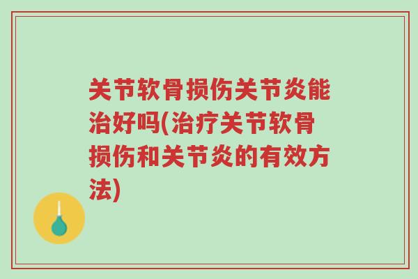 关节软骨损伤关节炎能治好吗(治疗关节软骨损伤和关节炎的有效方法)-第1张图片-超越