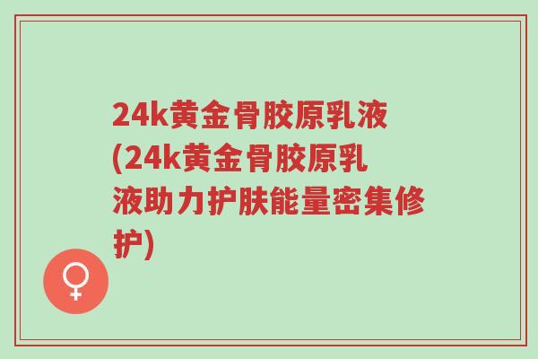 24k黄金骨胶原乳液(24k黄金骨胶原乳液助力护肤能量密集修护)-第1张图片-超越 24k黄金骨胶原乳液(24k黄金骨胶原乳液助力护肤能量密集修护)-第1张图片-超越