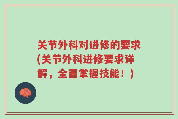 关节外科对进修的要求(关节外科进修要求详解,全面掌握技能!)-第1张图片-超越 关节外科对进修的要求(关节外科进修要求详解,全面掌握技能!)-第1张图片-超越