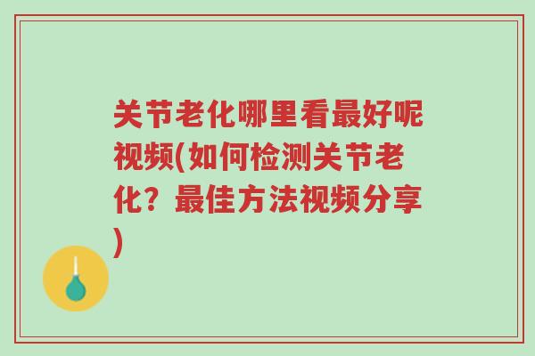 关节老化哪里看最好呢视频(如何检测关节老化?最佳方法视频分享)-第1张图片-超越 关节老化哪里看最好呢视频(如何检测关节老化?最佳方法视频分享)-第1张图片-超越