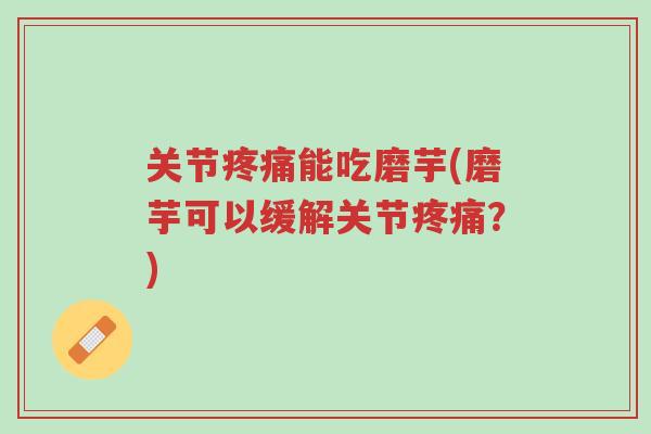 关节疼痛能吃磨芋(磨芋可以缓解关节疼痛?)-第1张图片-超越 关节疼痛能吃磨芋(磨芋可以缓解关节疼痛?)-第1张图片-超越
